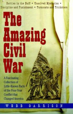 The amazing Civil War : a fascinating collection of little-known facts of the four-year conflict that changed America