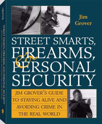 Street smarts, firearms, & personal security : Jim Grover's guide to staying alive and avoiding crime in the real world