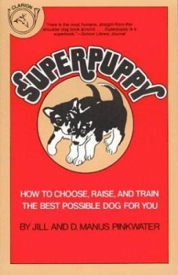 Superpuppy : how to choose, raise, and train the best possible dog for you