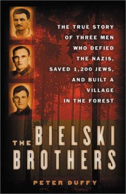 The Bielski brothers : the true story of three men who defied the Nazis, saved 1,200 Jews, and built a village in the forest