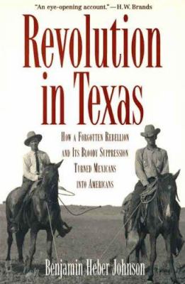 Revolution in Texas : how a forgotten rebellion and its bloody suppression turned Mexicans into Americans