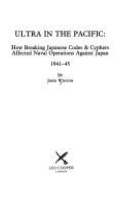 Ultra in the Pacific : how breaking Japanese codes & cyphers affected naval operations against Japan 1941-45