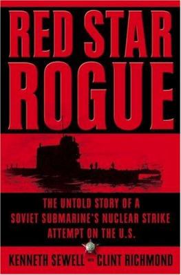 Red star rogue : the untold story of a Soviet submarine's nuclear strike attempt on the U.S.