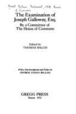 THE EXAMINATION OF JOSEPH GALLOWAY, ESQ., BY A COMMITTEE OF THE HOUSE OF COMMONS. EDITED B