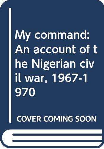 MY COMMAND : AN ACCOUNT OF THE NIGERIAN CIVIL WAR, 1967-1970/ GENERAL OLUSEGUN OBASANJO.