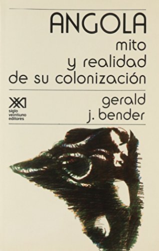 ANGOLA : MITO Y REALIDAD DE SU COLONIZACI'ON / POR GERALD J.BENDER ; (TRADUCCI'ON DE CARME