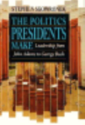The politics presidents make : leadership from John Adams to George Bush