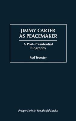 Jimmy Carter as peacemaker : a post-presidential biography /Rod Troester.