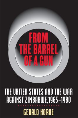 From the Barrel of a Gun : the United States and the War Against Zimbabwe, 1965-1980.