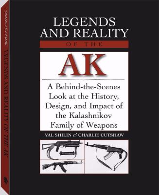 Legends and Reality of the AK : A behind-the-scenes look at the history, design, and impact of the Kalashnikov family of weapons.