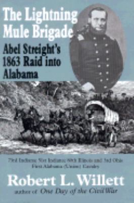 The lightning mule brigade : Abel Streight's 1863 raid into Alabama / Robert L. Willett, Jr. ; with foreword by Edward G. Longacre.