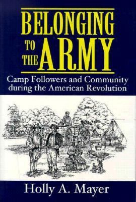 Belonging to the Army : camp followers and community during the American Revolution / Holly A. Mayer.