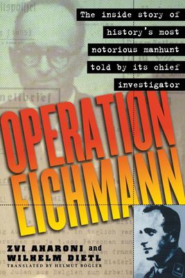 Operation Eichmann : the truth about the pursuit, capture and trail / Zvi Aharoni an Wilhelm Dietl ; translated by Helmut Bogler.