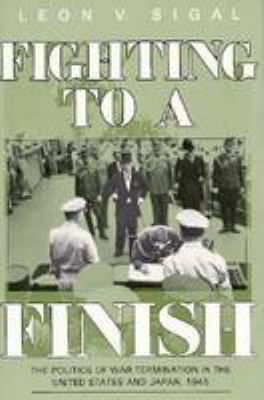 Fighting to a finish : the politics of war termination in the United States and Japan, 1945