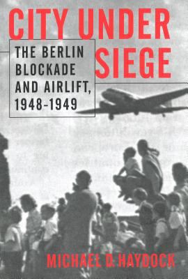 City under siege : the Berlin blockade and airlift, 1948-1949 / Michael D. Haydock.