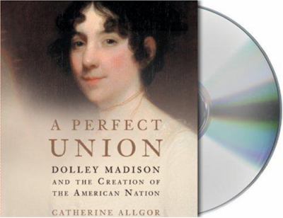 A perfect union : [Dolley Madison and the creation of the American nation]