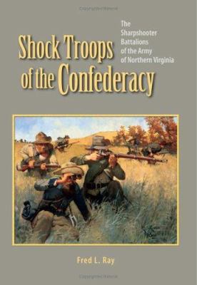 Shock troops of the Confederacy : the sharpshooter battalions of the Army of Northern Virginia
