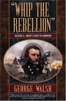 "Whip the rebellion" : Ulysses S. Grant's rise to command