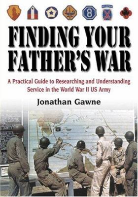 Finding your father's war : a practical guide to researching and understanding service in the World War II U.S. Army