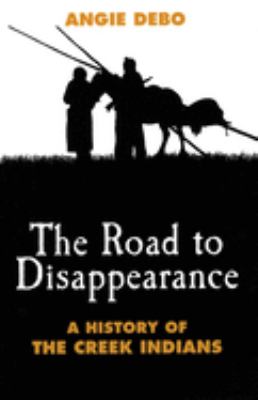 THE ROAD TO DISAPPEARANCE : A HISTORY OF THE CREEK INDIANS