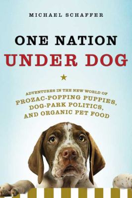 One nation under dog : adventures in the new world of prozac-popping puppies, dog-park politics, and organic pet food