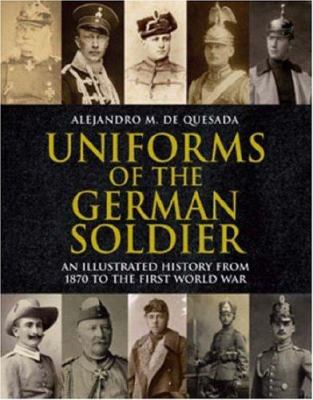 Uniforms of the German soldier : an illustrated history from 1870 to the end of World War I