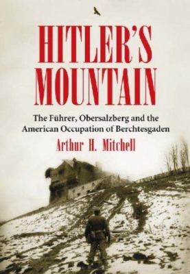 Hitler's mountain : the Führer, Obersalzberg and the American occupation of Berchtesgaden