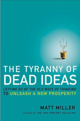 The tyranny of dead ideas : letting go of the old ways of thinking to unleash a new prosperity