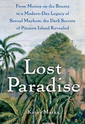 Lost paradise : from Mutiny on the Bounty to a modern-day legacy of sexual mayhem : the dark secrets of Pitcairn island revealed