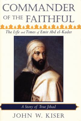 Commander of the faithful : the life and times of Emir Abd el-Kader