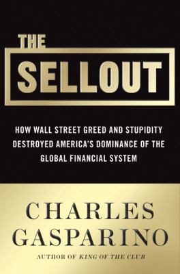 The sellout : how three decades of Wall Street greed and government mismanagement destroyed the global financial system