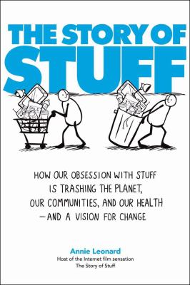 The story of stuff : how our obsession with stuff is trashing the planet, our communities, and our health--and a vision for change