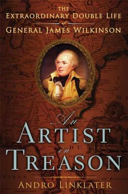 An artist in treason : the extraordinary double life of General James Wilkinson