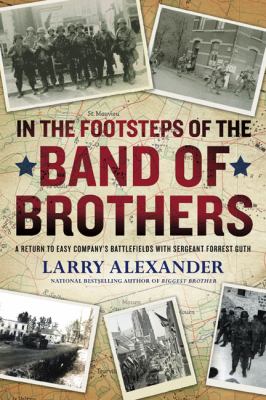 In the footsteps of the Band of Brothers : a return to Easy Company's battlefields with Sergeant Forrest Guth