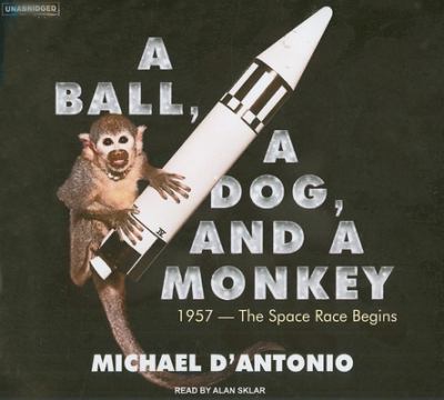 A ball, a dog, and a monkey : [1957-- the space race begins]