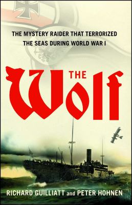 The Wolf : how one German raider terrorized the Allies in the most epic voyage of WWI