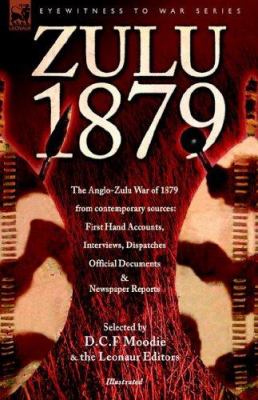 Zulu 1879 : the Anglo-Zulu War of 1879 from Contemporary Sources : first hand accounts, interviews, letters, despatches, official documents & newspaper reports