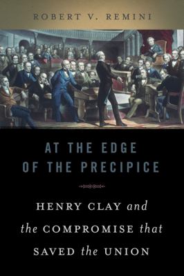 At the edge of the precipice : Henry Clay and the compromise that saved the Union