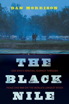 The black Nile : one man's amazing journey through peace and war on the world's longest river