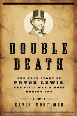 Double death : the true story of Pryce Lewis, the Civil War's most daring spy