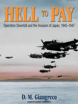 Hell to pay : Operation Downfall and the invasion of Japan, 1945-47