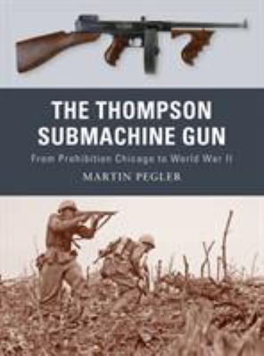 The Thompson submachine gun : [from prohibition Chicago to World War II]