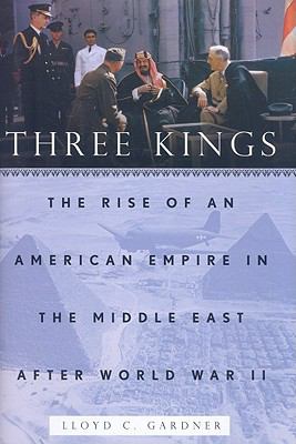 Three kings : the rise of an American empire in the Middle East after World War II