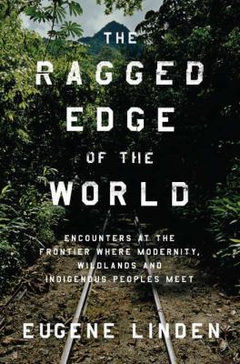 The ragged edge of the world : encounters at the frontier where modernity, wildlands, and indigenous peoples meet