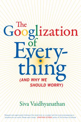 The Googlization of everything : (and why we should worry)