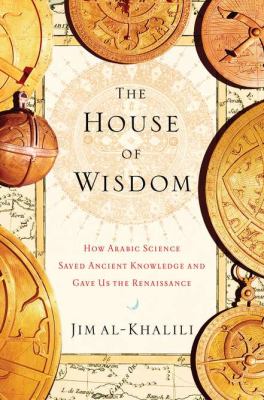 The house of wisdom : how Arabic science saved ancient knowledge and gave us the Renaissance