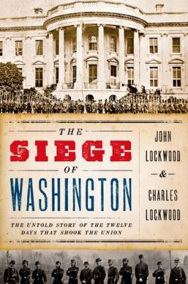 The siege of Washington : the untold story of the twelve days that shook the Union