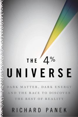 The 4 percent universe : dark matter, dark energy, and the race to discover the rest of reality