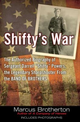 Shifty's war : the authorized biography of Sergeant Darrell "Shifty" Powers, the legendary sharpshooter from the Band of Brothers