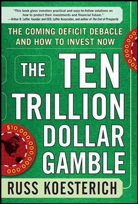 The ten trillion dollar gamble : the coming deficit debacle and how to invest now